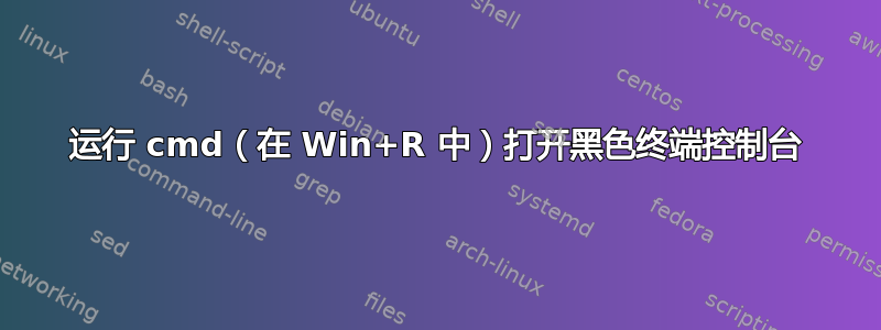 运行 cmd（在 Win+R 中）打开黑色终端控制台