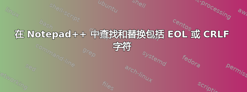 在 Notepad++ 中查找和替换包括 EOL 或 CRLF 字符