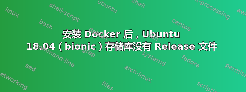 安装 Docker 后，Ubuntu 18.04（bionic）存储库没有 Release 文件