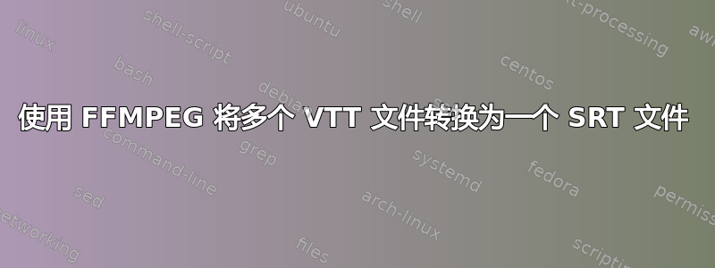 使用 FFMPEG 将多个 VTT 文件转换为一个 SRT 文件