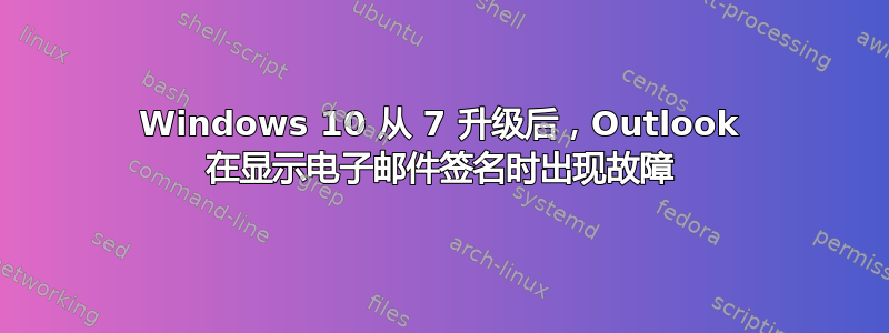 Windows 10 从 7 升级后，Outlook 在显示电子邮件签名时出现故障