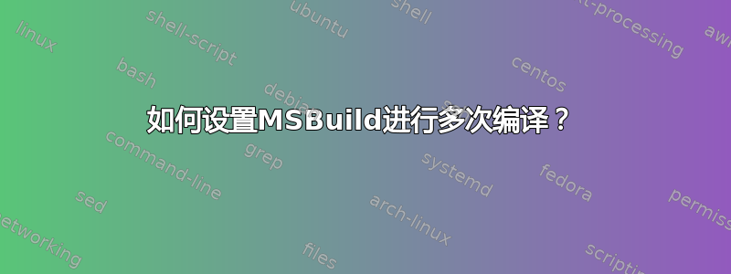 如何设置MSBuild进行多次编译？