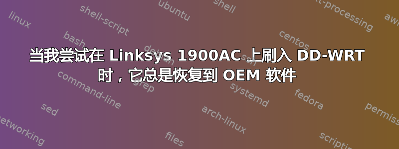 当我尝试在 Linksys 1900AC 上刷入 DD-WRT 时，它总是恢复到 OEM 软件