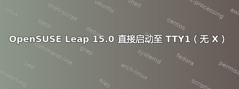 OpenSUSE Leap 15.0 直接启动至 TTY1（无 X）