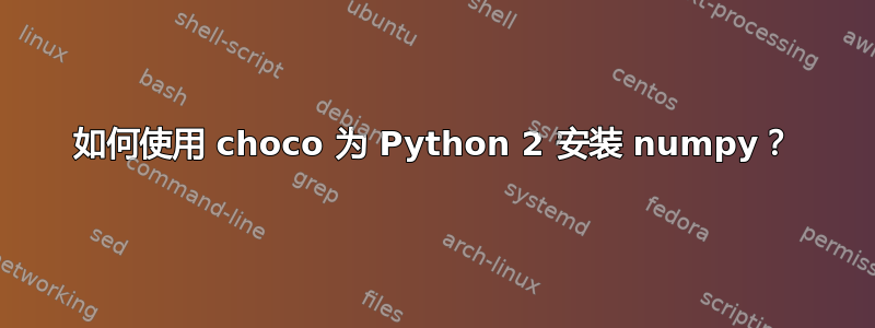 如何使用 choco 为 Python 2 安装 numpy？
