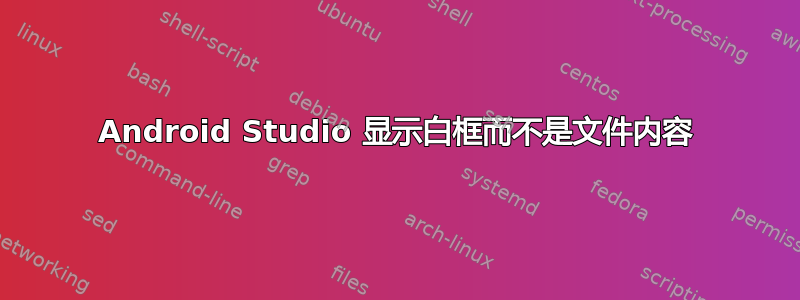 Android Studio 显示白框而不是文件内容