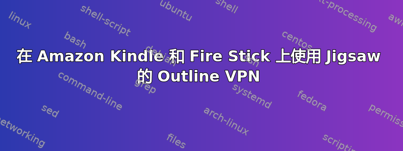 在 Amazon Kindle 和 Fire Stick 上使用 Jigsaw 的 Outline VPN