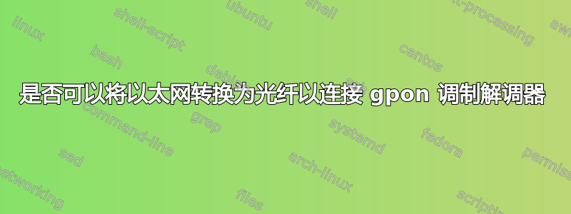 是否可以将以太网转换为光纤以连接 gpon 调制解调器