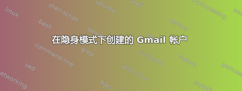 在隐身模式下创建的 Gmail 帐户