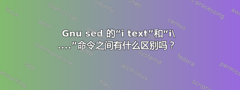 Gnu sed 的“i text”和“i\ ....”命令之间有什么区别吗？ 