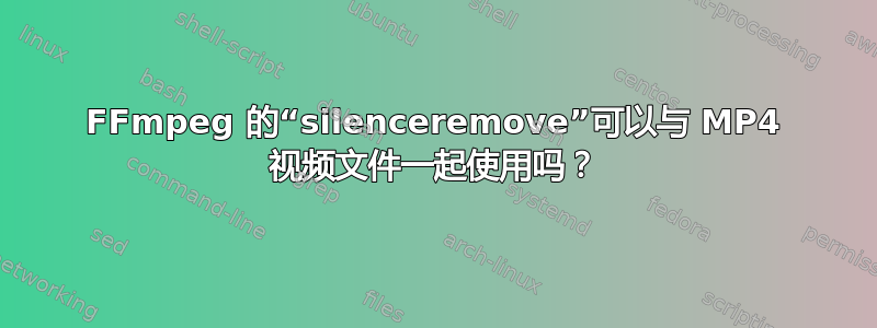 FFmpeg 的“silenceremove”可以与 MP4 视频文件一起使用吗？