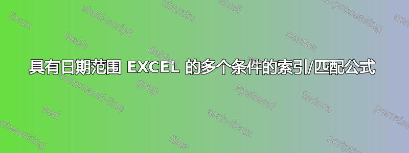 具有日期范围 EXCEL 的多个条件的索引/匹配公式