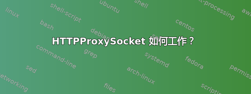 HTTPProxySocket 如何工作？