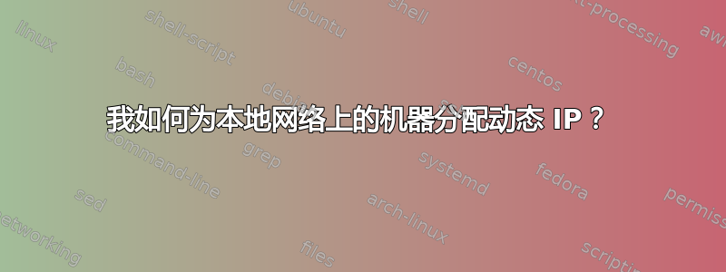 我如何为本地网络上的机器分配动态 IP？