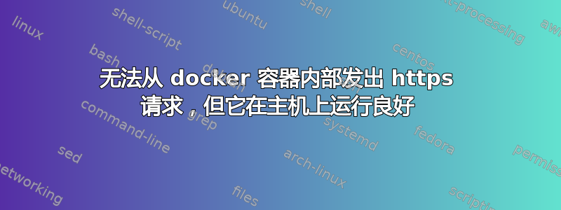 无法从 docker 容器内部发出 https 请求，但它在主机上运行良好