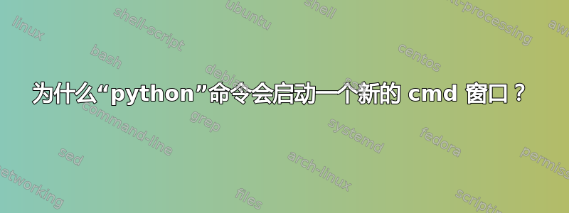 为什么“python”命令会启动一个新的 cmd 窗口？