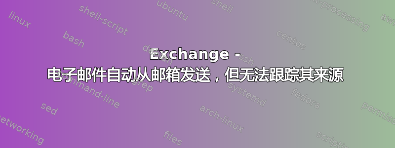 Exchange - 电子邮件自动从邮箱发送，但无法跟踪其来源