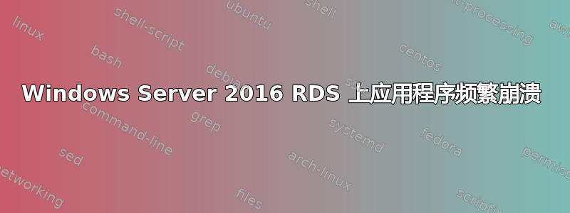 Windows Server 2016 RDS 上应用程序频繁崩溃