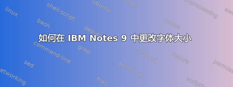 如何在 IBM Notes 9 中更改字体大小