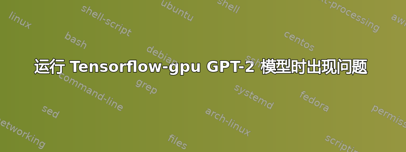 运行 Tensorflow-gpu GPT-2 模型时出现问题