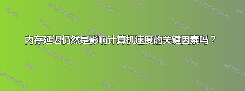 内存延迟仍然是影响计算机速度的关键因素吗？