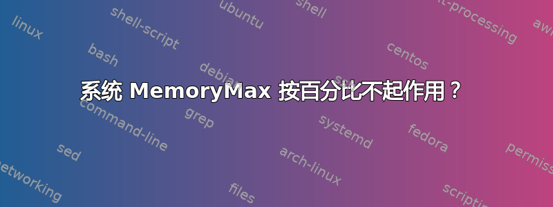 系统 MemoryMax 按百分比不起作用？