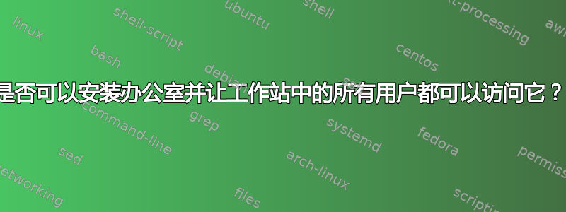 是否可以安装办公室并让工作站中的所有用户都可以访问它？