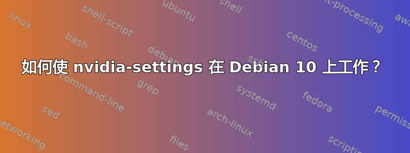 如何使 nvidia-settings 在 Debian 10 上工作？