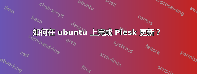 如何在 ubuntu 上完成 Plesk 更新？