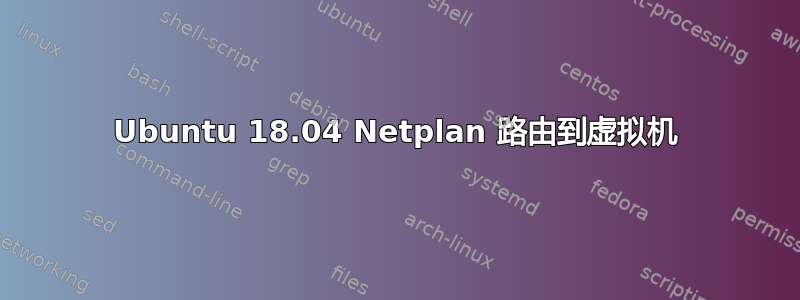 Ubuntu 18.04 Netplan 路由到虚拟机