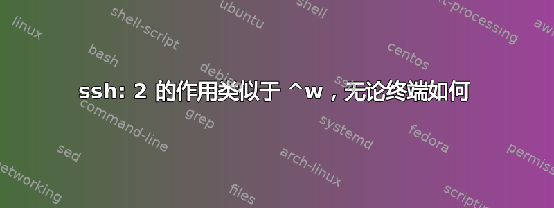 ssh: 2 的作用类似于 ^w，无论终端如何