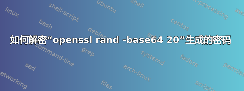 如何解密“openssl rand -base64 20”生成的密码