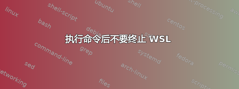 执行命令后不要终止 WSL