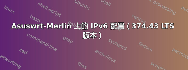 Asuswrt-Merlin 上的 IPv6 配置（374.43 LTS 版本）