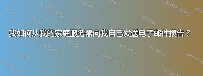 我如何从我的家庭服务器向我自己发送电子邮件报告？