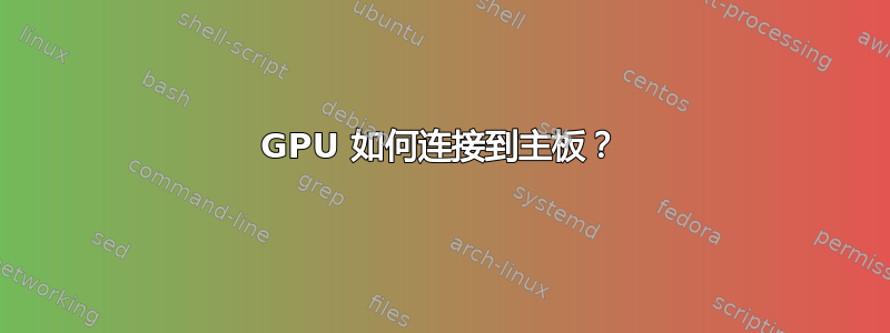 GPU 如何连接到主板？