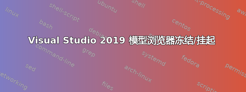 Visual Studio 2019 模型浏览器冻结/挂起