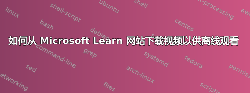 如何从 Microsoft Learn 网站下载视频以供离线观看