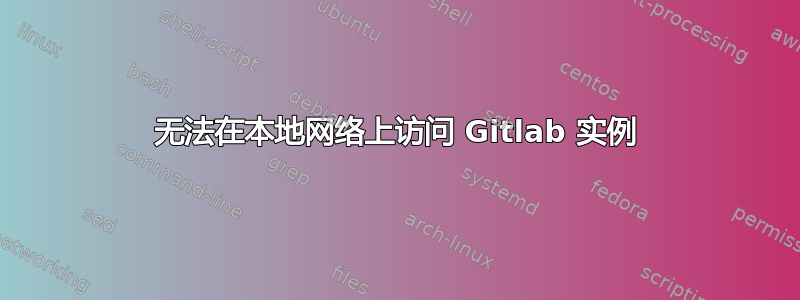 无法在本地网络上访问 Gitlab 实例