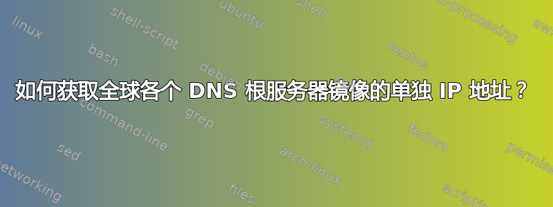如何获取全球各个 DNS 根服务器镜像的单独 IP 地址？