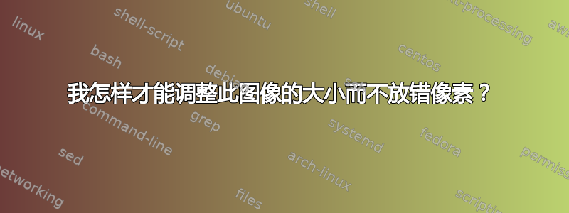 我怎样才能调整此图像的大小而不放错像素？