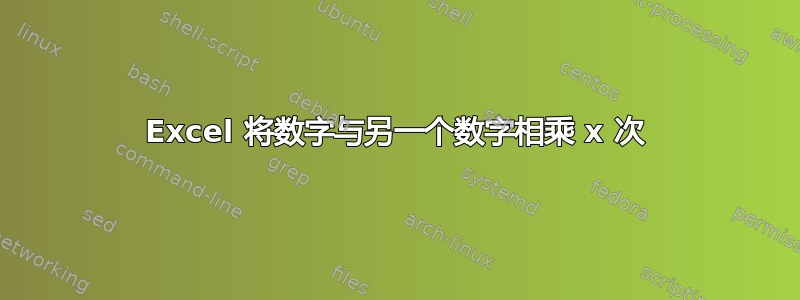 Excel 将数字与另一个数字相乘 x 次