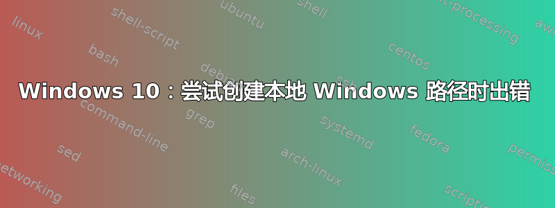 Windows 10：尝试创建本地 Windows 路径时出错