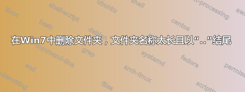 在Win7中删除文件夹，文件夹名称太长且以“..”结尾