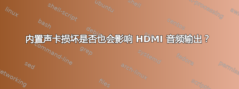 内置声卡损坏是否也会影响 HDMI 音频输出？