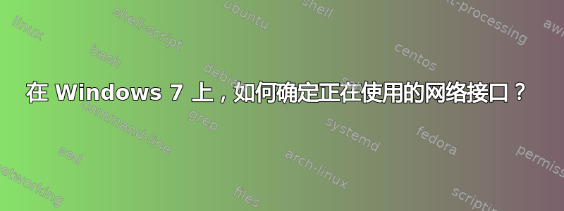 在 Windows 7 上，如何确定正在使用的网络接口？