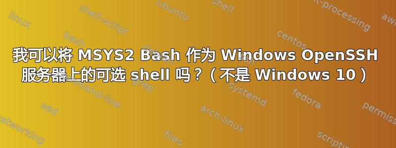 我可以将 MSYS2 Bash 作为 Windows OpenSSH 服务器上的可选 shell 吗？（不是 Windows 10）