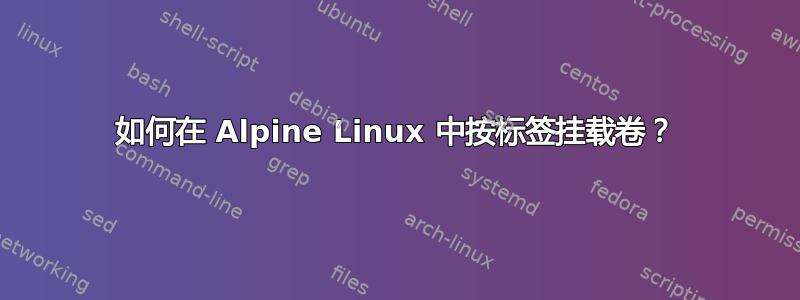 如何在 Alpine Linux 中按标签挂载卷？