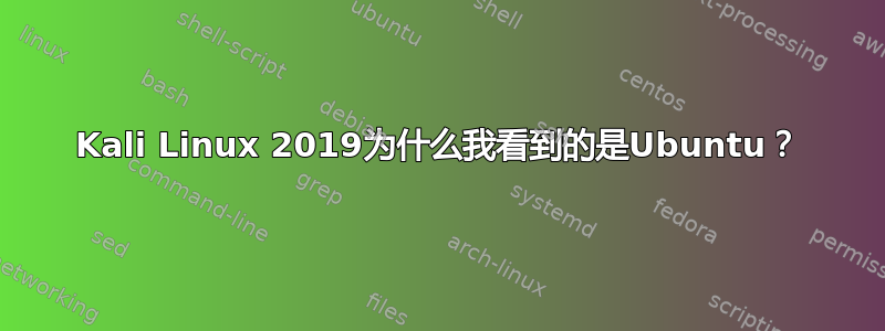 Kali Linux 2019为什么我看到的是Ubuntu？