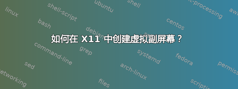 如何在 X11 中创建虚拟副屏幕？